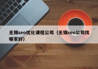 無錫seo優(yōu)化課程公司（無錫seo公司找哪家好）