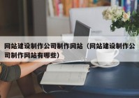 網(wǎng)站建設(shè)制作公司制作網(wǎng)站（網(wǎng)站建設(shè)制作公司制作網(wǎng)站有哪些）