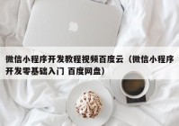 微信小程序開發(fā)教程視頻百度云（微信小程序開發(fā)零基礎(chǔ)入門 百度網(wǎng)盤）