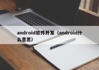 android軟件開發(fā)（android什么意思）